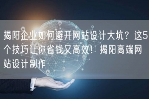 揭阳企业如何避开网站设计大坑？这5个技巧让你省钱又高效！揭阳