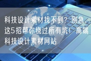 科技设计素材找不到？别急，这5招帮你绕过所有坑！高端科技设计