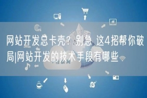 网站开发总卡壳？别急 这4招帮你破局|网站开发的技术手段有哪