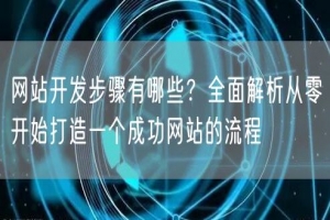 网站开发步骤有哪些？全面解析从零开始打造一个成功网站的流程