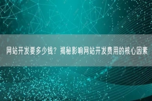 网站开发要多少钱？揭秘影响网站开发费用的核心因素
