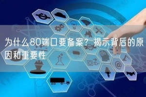 为什么80端口要备案？揭示背后的原因和重要性