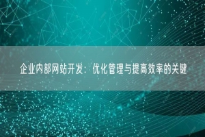 企业内部网站开发：优化管理与提高效率的关键
