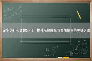 企业为什么要做SEO：提升品牌曝光与增加销售的关键之路