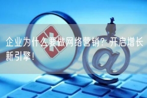 企业为什么要做网络营销？开启增长新引擎！