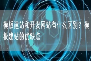 模板建站和开发网站有什么区别？模板建站的优缺点