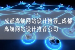 成都高端网站设计推荐_成都高端网站设计推荐公司