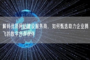 解码优质网站建设服务商，如何甄选助力企业腾飞的数字合作伙伴
