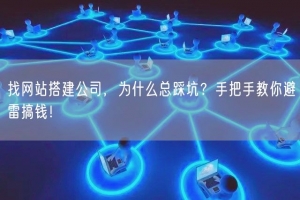 找网站搭建公司，为什么总踩坑？手把手教你避雷搞钱！