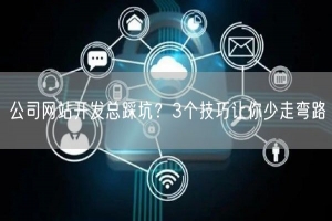 公司网站开发总踩坑？3个技巧让你少走弯路