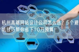 杭州高端网站设计公司怎么选？5个避坑技巧帮你省下10万预算！