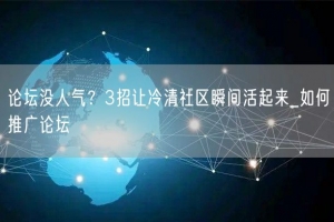 论坛没人气？3招让冷清社区瞬间活起来_如何推广论坛