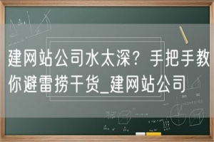 建网站公司水太深？手把手教你避雷捞干货_建网站公司