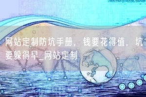 网站定制防坑手册，钱要花得值，坑要躲得早_网站定制