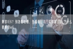 兼容IE6？别急着吐槽，先看看这几个坑你踩过没_为什么要兼容ie6