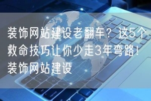 装饰网站建设老翻车？这5个救命技巧让你少走3年弯路！装饰网站建设