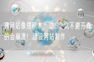 建网站像搭积木？这5个坑不避开真的会崩溃！建设网站制作