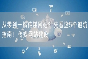 从零到一搞传媒网站？先看这5个避坑指南！传媒网站建设