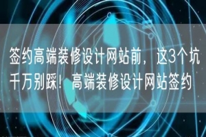 签约高端装修设计网站前，这3个坑千万别踩！高端装修设计网站签约