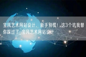 宝风艺术网站设计，新手别慌！这3个坑我替你踩过了_宝风艺术网站设计