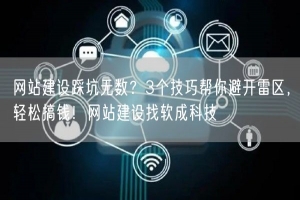网站建设踩坑无数？3个技巧帮你避开雷区，轻松搞钱！网站建设找软成科技