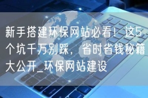 新手搭建环保网站必看！这5个坑千万别踩，省时省钱秘籍大公开_环保网站建设