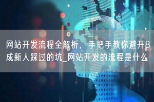 网站开发流程全解析，手把手教你避开8成新人踩过的坑_网站开发的流程是什么