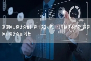 旅游网页设计必看！避开这3大坑，订单翻倍不是梦_旅游网页设计页面 模板