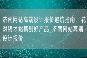 济南网站高端设计报价避坑指南，花对钱才能搞到好产品_济南网站高端设计报价