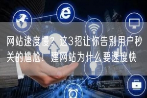 网站速度慢？这3招让你告别用户秒关的尴尬！建网站为什么要速度快
