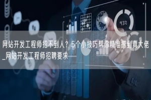 网站开发工程师招不到人？5个小技巧帮你精准捞到真大佬_网站开发工程师招聘要求