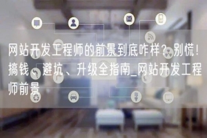 网站开发工程师的前景到底咋样？别慌！搞钱、避坑、升级全指南_网站开发工程师前景
