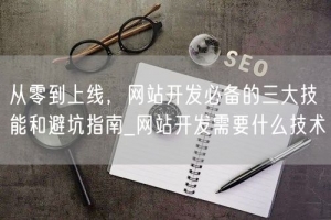从零到上线，网站开发必备的三大技能和避坑指南_网站开发需要什么技术