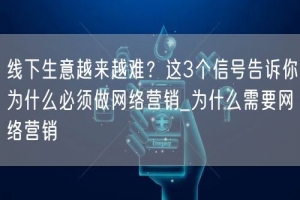 线下生意越来越难？这3个信号告诉你为什么必须做网络营销_为什么需要网络营销