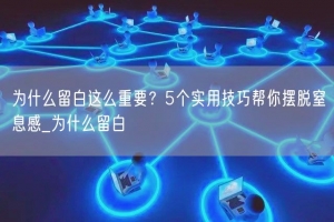 为什么留白这么重要？5个实用技巧帮你摆脱窒息感_为什么留白