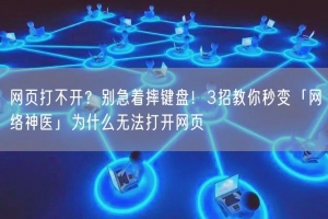 网页打不开？别急着摔键盘！3招教你秒变「网络神医」为什么无法打开网页