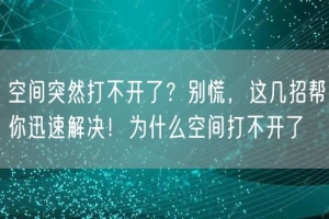 空间突然打不开了？别慌，这几招帮你迅速解决！为什么空间打不开了