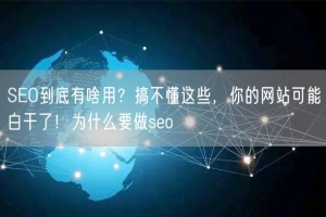 SEO到底有啥用？搞不懂这些，你的网站可能白干了！为什么要做seo