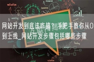 网站开发到底该咋搞？手把手教你从0到上线_网站开发步骤包括哪些步骤