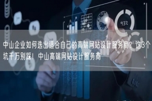 中山企业如何选出适合自己的高端网站设计服务商？这3个坑千万别踩！中山高端网站设计