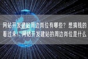 网站开发建站周边岗位有哪些？想搞钱的看过来！网站开发建站的周边岗位是什么