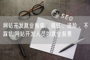 网站开发就业指南，搞钱、进阶、不踩坑|网站开发人员的就业前景