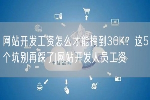 网站开发工资怎么才能搞到30K？这5个坑别再踩了|网站开发人员工资