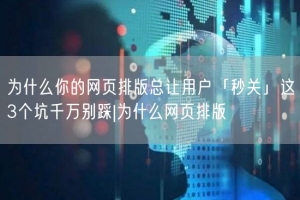 为什么你的网页排版总让用户「秒关」这3个坑千万别踩|为什么网页排版