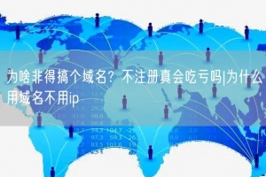 为啥非得搞个域名？不注册真会吃亏吗|为什么用域名不用ip