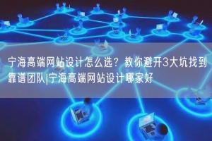宁海高端网站设计怎么选？教你避开3大坑找到靠谱团队|宁海高端网站设计哪家好
