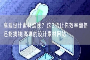 高端设计素材难找？这3招让你效率翻倍还能搞钱|高端的设计素材网站