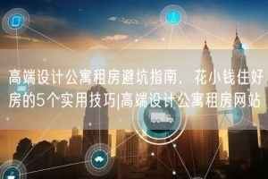 高端设计公寓租房避坑指南，花小钱住好房的5个实用技巧|高端设计公寓租房网站