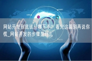 网站开发到底该从哪下手？看完这篇别再说你慌_网站开发的步骤是什么