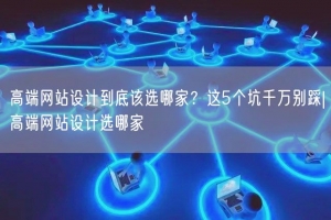 高端网站设计到底该选哪家？这5个坑千万别踩|高端网站设计选哪家